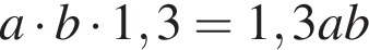 a умно­жить на b умно­жить на 1,3=1,3ab