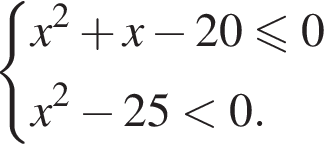  си­сте­ма вы­ра­же­ний  новая стро­ка x в квад­ра­те плюс x минус 20\leqslant0  новая стро­ка x в квад­ра­те минус 25 мень­ше 0. конец си­сте­мы . 