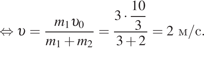  рав­но­силь­но v = дробь: чис­ли­тель: m_1 v _0, зна­ме­на­тель: m_1 плюс m_2 конец дроби = дробь: чис­ли­тель: 3 умно­жить на \dfrac10, зна­ме­на­тель: 3 конец дроби 3 плюс 2=2м/с. 