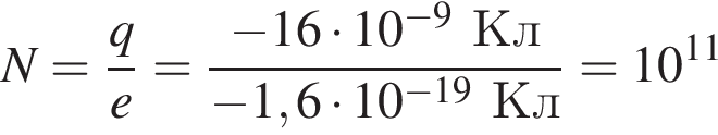 N= дробь: чис­ли­тель: q, зна­ме­на­тель: e конец дроби = дробь: чис­ли­тель: минус 16 умно­жить на 10 в сте­пе­ни левая круг­лая скоб­ка минус 9 пра­вая круг­лая скоб­ка Кл, зна­ме­на­тель: минус 1,6 умно­жить на 10 в сте­пе­ни левая круг­лая скоб­ка минус 19 пра­вая круг­лая скоб­ка Кл конец дроби =10 в сте­пе­ни левая круг­лая скоб­ка 11 пра­вая круг­лая скоб­ка 