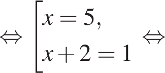  рав­но­силь­но со­во­куп­ность вы­ра­же­ний x=5,x плюс 2=1 конец со­во­куп­но­сти рав­но­силь­но 