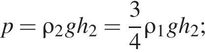 p=\rho_2gh_2= дробь: чис­ли­тель: 3, зна­ме­на­тель: 4 конец дроби \rho_1gh_2; 