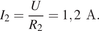 I_2= дробь: чис­ли­тель: U, зна­ме­на­тель: R_2 конец дроби =1,2А. 