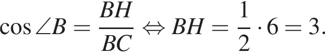  ко­си­нус \angle B= дробь: чис­ли­тель: BH, зна­ме­на­тель: BC конец дроби рав­но­силь­но BH = дробь: чис­ли­тель: 1, зна­ме­на­тель: 2 конец дроби умно­жить на 6 = 3. 