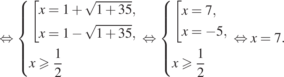 рав­но­силь­но си­сте­ма вы­ра­же­ний со­во­куп­ность вы­ра­же­ний x=1 плюс ко­рень из: на­ча­ло ар­гу­мен­та: 1 плюс 35 конец ар­гу­мен­та ,x=1 минус ко­рень из: на­ча­ло ар­гу­мен­та: 1 плюс 35 конец ар­гу­мен­та , конец си­сте­мы . x боль­ше или равно дробь: чис­ли­тель: 1, зна­ме­на­тель: 2 конец дроби конец со­во­куп­но­сти . рав­но­силь­но си­сте­ма вы­ра­же­ний со­во­куп­ность вы­ра­же­ний x=7,x= минус 5, конец си­сте­мы . x боль­ше или равно дробь: чис­ли­тель: 1, зна­ме­на­тель: 2 конец дроби конец со­во­куп­но­сти . рав­но­силь­но x=7. 