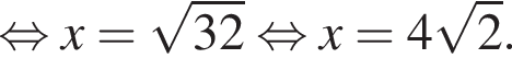  рав­но­силь­но x = ко­рень из: на­ча­ло ар­гу­мен­та: 32 конец ар­гу­мен­та рав­но­силь­но x = 4 ко­рень из 2 .