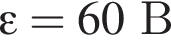 \varepsilon = 60 В