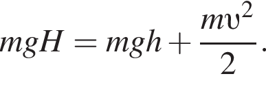 mgH =mgh плюс дробь: чис­ли­тель: m v в квад­ра­те , зна­ме­на­тель: 2 конец дроби . 