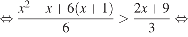  рав­но­силь­но дробь: чис­ли­тель: x в квад­ра­те минус x плюс 6 левая круг­лая скоб­ка x плюс 1 пра­вая круг­лая скоб­ка , зна­ме­на­тель: 6 конец дроби боль­ше дробь: чис­ли­тель: 2x плюс 9, зна­ме­на­тель: 3 конец дроби рав­но­силь­но 