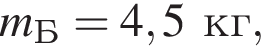 m_Б=4,5кг,