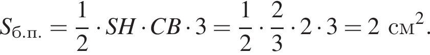 S_б.п.= дробь: чис­ли­тель: 1, зна­ме­на­тель: 2 конец дроби умно­жить на SH умно­жить на CB умно­жить на 3= дробь: чис­ли­тель: 1, зна­ме­на­тель: 2 конец дроби умно­жить на дробь: чис­ли­тель: 2, зна­ме­на­тель: 3 конец дроби умно­жить на 2 умно­жить на 3 = 2 см в квад­ра­те .