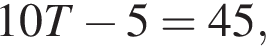 10T минус 5=45,