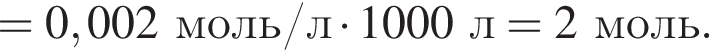 = 0,002 моль/л умно­жить на 1000 л = 2 моль.
