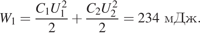 W_1= дробь: чис­ли­тель: C_1U_1 в квад­ра­те , зна­ме­на­тель: 2 конец дроби плюс дробь: чис­ли­тель: C_2U_2 в квад­ра­те , зна­ме­на­тель: 2 конец дроби =234мДж. 