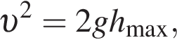  v в квад­ра­те =2gh_\max,