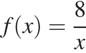 f левая круг­лая скоб­ка x пра­вая круг­лая скоб­ка = дробь: чис­ли­тель: 8, зна­ме­на­тель: x конец дроби 