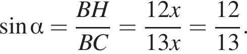  синус альфа = дробь: чис­ли­тель: BH, зна­ме­на­тель: BC конец дроби = дробь: чис­ли­тель: 12x, зна­ме­на­тель: 13x конец дроби = дробь: чис­ли­тель: 12, зна­ме­на­тель: 13 конец дроби . 
