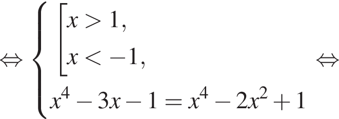  рав­но­силь­но си­сте­ма вы­ра­же­ний со­во­куп­ность вы­ра­же­ний x боль­ше 1,x мень­ше минус 1, конец си­сте­мы . x в сте­пе­ни 4 минус 3x минус 1=x в сте­пе­ни 4 минус 2x в квад­ра­те плюс 1 конец со­во­куп­но­сти . рав­но­силь­но 