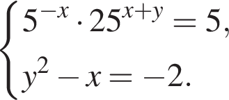  си­сте­ма вы­ра­же­ний 5 в сте­пе­ни левая круг­лая скоб­ка минус x пра­вая круг­лая скоб­ка умно­жить на 25 в сте­пе­ни левая круг­лая скоб­ка x плюс y пра­вая круг­лая скоб­ка =5,y в квад­ра­те минус x= минус 2. конец си­сте­мы . 