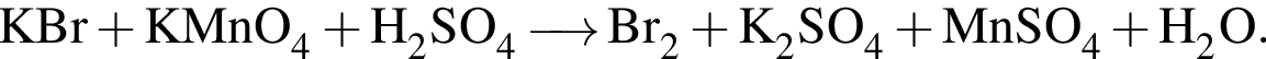 \ChemFormKBr плюс KMnO_4 плюс H_2SO_4 \reactrarrow0pt0.5 cm Br_2 плюс K_2SO_4 плюс MnSO_4 плюс H_2O.
