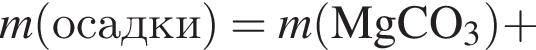 \it m\rm левая круг­лая скоб­ка осад­ки пра­вая круг­лая скоб­ка = \it m\rm левая круг­лая скоб­ка MgCO_3 пра­вая круг­лая скоб­ка плюс 