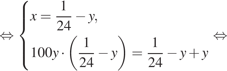  рав­но­силь­но си­сте­ма вы­ра­же­ний x = дробь: чис­ли­тель: 1, зна­ме­на­тель: 24 конец дроби минус y,100y умно­жить на левая круг­лая скоб­ка дробь: чис­ли­тель: 1, зна­ме­на­тель: 24 конец дроби минус y пра­вая круг­лая скоб­ка = дробь: чис­ли­тель: 1, зна­ме­на­тель: 24 конец дроби минус y плюс y конец си­сте­мы . рав­но­силь­но 