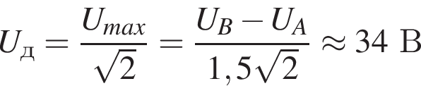 U_д= дробь: чис­ли­тель: U_max, зна­ме­на­тель: ко­рень из: на­ча­ло ар­гу­мен­та: 2 конец ар­гу­мен­та конец дроби = дробь: чис­ли­тель: U_B минус U_A, зна­ме­на­тель: 1,5 ко­рень из: на­ча­ло ар­гу­мен­та: 2 конец ар­гу­мен­та конец дроби \approx 34В 