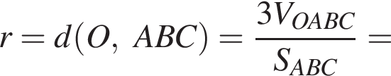 r=d левая круг­лая скоб­ка O, ABC пра­вая круг­лая скоб­ка = дробь: чис­ли­тель: 3V_OABC, зна­ме­на­тель: S_ABC конец дроби = 