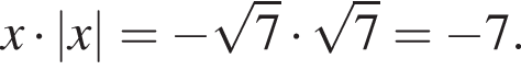 x умно­жить на |x|= минус ко­рень из: на­ча­ло ар­гу­мен­та: 7 конец ар­гу­мен­та умно­жить на ко­рень из: на­ча­ло ар­гу­мен­та: 7 конец ар­гу­мен­та = минус 7.