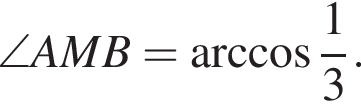 \angle AMB= арк­ко­си­нус дробь: чис­ли­тель: 1, зна­ме­на­тель: 3 конец дроби }.