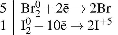 \ChemForm\beginarrayr|l 5 \rm Br_2 в сте­пе­ни левая круг­лая скоб­ка 0 пра­вая круг­лая скоб­ка плюс 2\bar e arrow 2Br в сте­пе­ни левая круг­лая скоб­ка минус пра­вая круг­лая скоб­ка 1 \rm I_2 в сте­пе­ни левая круг­лая скоб­ка 0 пра­вая круг­лая скоб­ка минус 10\bar e arrow 2I в сте­пе­ни левая круг­лая скоб­ка плюс 5 пра­вая круг­лая скоб­ка \endarray 