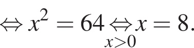  рав­но­силь­но x в квад­ра­те =64 \undersetx боль­ше 0\mathop рав­но­силь­но x=8.