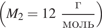  левая круг­лая скоб­ка M_2=12 дробь: чис­ли­тель: г, зна­ме­на­тель: моль конец дроби пра­вая круг­лая скоб­ка 