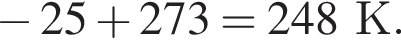  минус 25 плюс 273=248К.