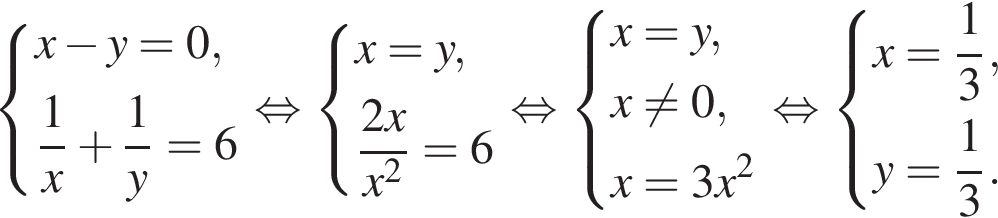  си­сте­ма вы­ра­же­ний x минус y=0, дробь: чис­ли­тель: 1, зна­ме­на­тель: x конец дроби плюс дробь: чис­ли­тель: 1, зна­ме­на­тель: y конец дроби =6 конец си­сте­мы . рав­но­силь­но си­сте­ма вы­ра­же­ний x=y, дробь: чис­ли­тель: 2x, зна­ме­на­тель: x в квад­ра­те конец дроби =6 конец си­сте­мы . рав­но­силь­но си­сте­ма вы­ра­же­ний x=y,x не равно 0, x=3x в квад­ра­те конец си­сте­мы . рав­но­силь­но си­сте­ма вы­ра­же­ний x= дробь: чис­ли­тель: 1, зна­ме­на­тель: 3 конец дроби ,y= дробь: чис­ли­тель: 1, зна­ме­на­тель: 3 конец дроби . конец си­сте­мы . 