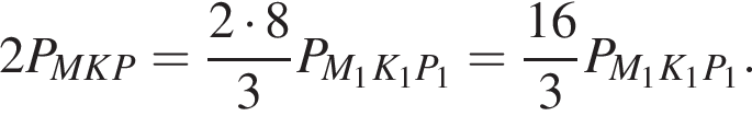 2P_MKP= дробь: чис­ли­тель: 2 умно­жить на 8, зна­ме­на­тель: 3 конец дроби P_M_1K_1P_1= дробь: чис­ли­тель: 16, зна­ме­на­тель: 3 конец дроби P_M_1K_1P_1. 