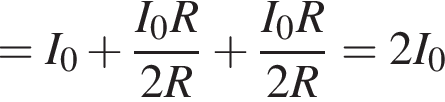 =I_0 плюс дробь: чис­ли­тель: I_0R, зна­ме­на­тель: 2R конец дроби плюс дробь: чис­ли­тель: I_0R, зна­ме­на­тель: 2R конец дроби =2I_0 