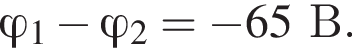  \varphi _1 минус \varphi _2= минус 65В.
