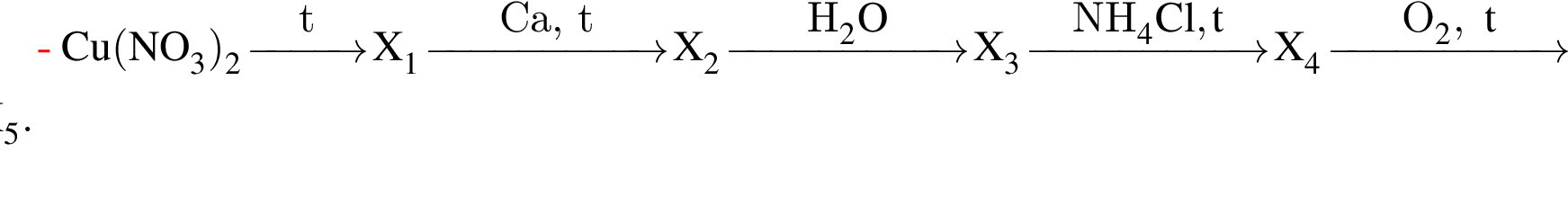 \ChemFormCu левая круг­лая скоб­ка NO_3 пра­вая круг­лая скоб­ка _2 \reactrarrow0pt1 cmt X_1 \reactrarrow0pt2 cmCa, t X_2 \reactrarrow0pt2 cmH_2O X_3 \reactrarrow0pt2 cmNH_4Cl, t X_4 \reactrarrow0pt2 cmO_2,t X_5.