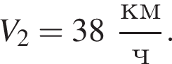 V_2 = 38 дробь: чис­ли­тель: км, зна­ме­на­тель: ч конец дроби . 