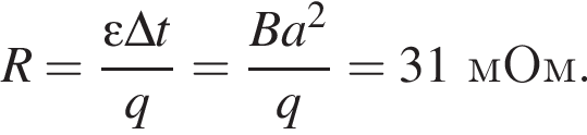 R= дробь: чис­ли­тель: эп­си­лон \Delta t, зна­ме­на­тель: q конец дроби = дробь: чис­ли­тель: B a в квад­ра­те , зна­ме­на­тель: q конец дроби =31мОм. 