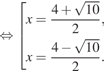  рав­но­силь­но со­во­куп­ность вы­ра­же­ний x= дробь: чис­ли­тель: 4 плюс ко­рень из: на­ча­ло ар­гу­мен­та: 10 конец ар­гу­мен­та , зна­ме­на­тель: 2 конец дроби ,x= дробь: чис­ли­тель: 4 минус ко­рень из: на­ча­ло ар­гу­мен­та: 10 конец ар­гу­мен­та , зна­ме­на­тель: 2 конец дроби . конец со­во­куп­но­сти . 