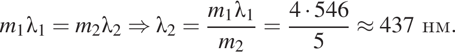m_1\lambda_1=m_2\lambda_2 \Rightarrow \lambda_2= дробь: чис­ли­тель: m_1\lambda_1, зна­ме­на­тель: m_2 конец дроби = дробь: чис­ли­тель: 4 умно­жить на 546, зна­ме­на­тель: 5 конец дроби \approx437нм. 