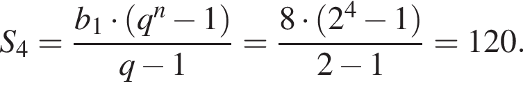 S_4 = дробь: чис­ли­тель: b_1 умно­жить на левая круг­лая скоб­ка q в сте­пе­ни n минус 1 пра­вая круг­лая скоб­ка , зна­ме­на­тель: q минус 1 конец дроби = дробь: чис­ли­тель: 8 умно­жить на левая круг­лая скоб­ка 2 в сте­пе­ни 4 минус 1 пра­вая круг­лая скоб­ка , зна­ме­на­тель: 2 минус 1 конец дроби = 120. 