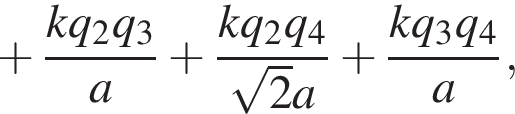  плюс дробь: чис­ли­тель: kq_2q_3, зна­ме­на­тель: a конец дроби плюс дробь: чис­ли­тель: kq_2q_4, зна­ме­на­тель: ко­рень из: на­ча­ло ар­гу­мен­та: 2 конец ар­гу­мен­та a конец дроби плюс дробь: чис­ли­тель: kq_3q_4, зна­ме­на­тель: a конец дроби , 