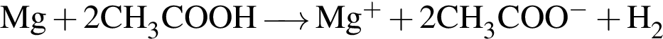 \ChemFormMg плюс 2CH_3COOH \reactrarrow0pt0,5 cm Mg в сте­пе­ни п люс плюс 2CH_3COO в сте­пе­ни м инус плюс H_2 