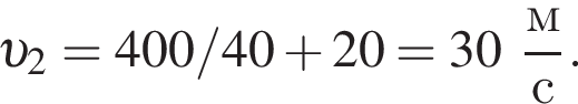  v _2 = 400/40 плюс 20 = 30 дробь: чис­ли­тель: м, зна­ме­на­тель: с конец дроби . 