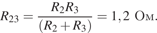 R_23= дробь: чис­ли­тель: R_2R_3, зна­ме­на­тель: левая круг­лая скоб­ка R_2 плюс R_3 пра­вая круг­лая скоб­ка конец дроби =1,2Ом. 