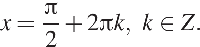x= дробь: чис­ли­тель: Пи , зна­ме­на­тель: 2 конец дроби плюс 2 Пи k,k при­над­ле­жит Z. 