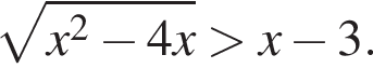  ко­рень из: на­ча­ло ар­гу­мен­та: x в квад­ра­те минус 4x конец ар­гу­мен­та боль­ше x минус 3.